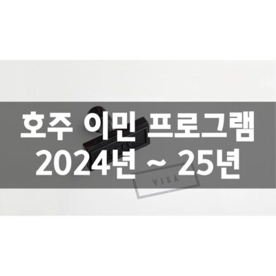 호주 이민 프로그램 2024년 ~ 25년